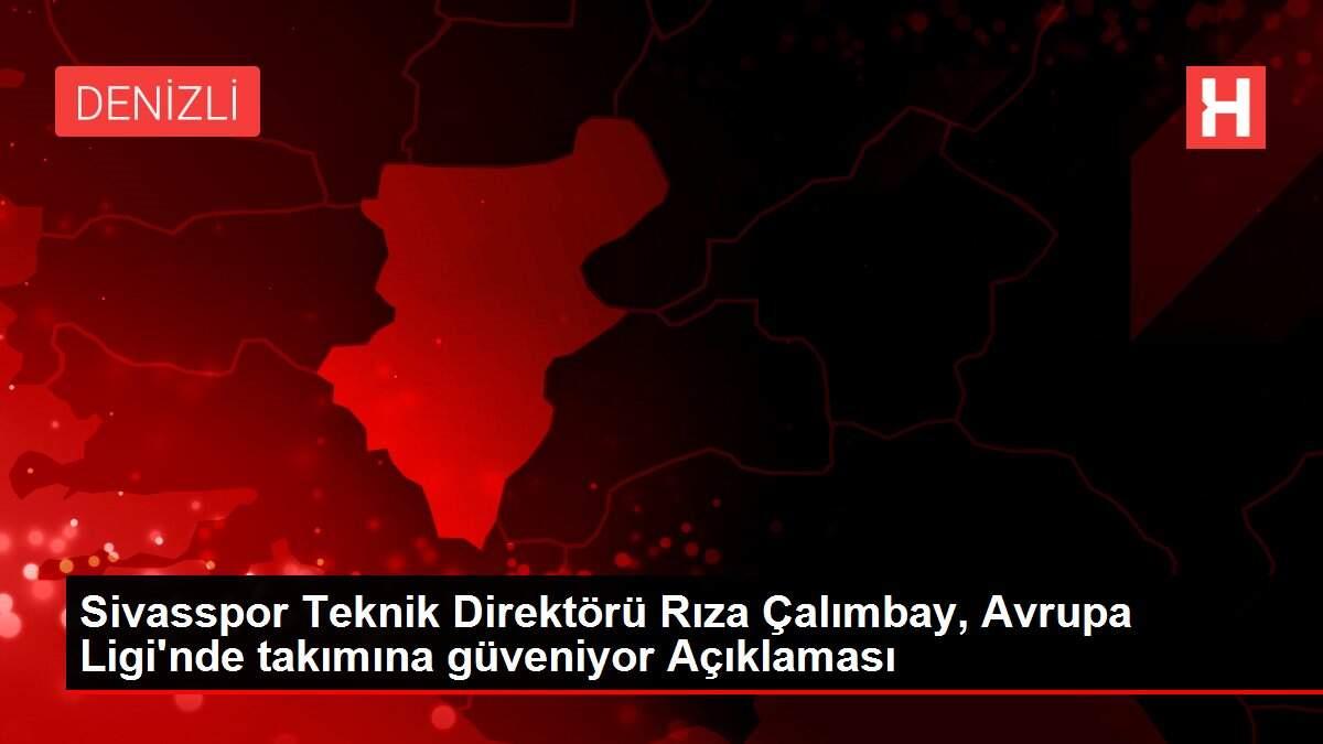 Sivasspor Teknik Direktörü Rıza Çalımbay, Avrupa Ligi'nde takımına güveniyor Açıklaması