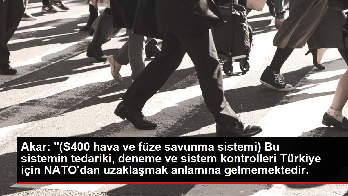 Akar: '(S400 hava ve füze savunma sistemi) Bu sistemin tedariki, deneme ve sistem kontrolleri Türkiye için NATO'dan uzaklaşmak anlamına gelmemektedir.