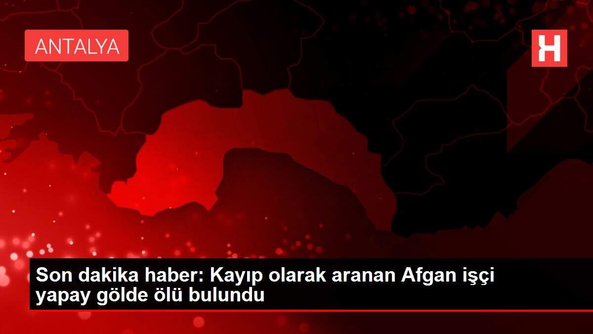 Son dakika haber: Kayıp olarak aranan Afgan işçi yapay ...