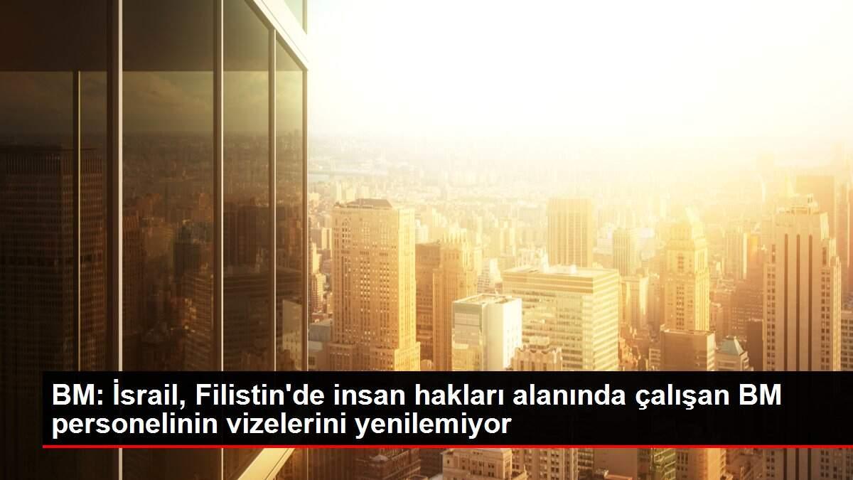 BM: İsrail, Filistin'de insan hakları alanında çalışan BM personelinin vizelerini yenilemiyor BM: İsrail, Filistin'de insan hakları alanında çalışan BM personelinin vizelerini yenilemiyor