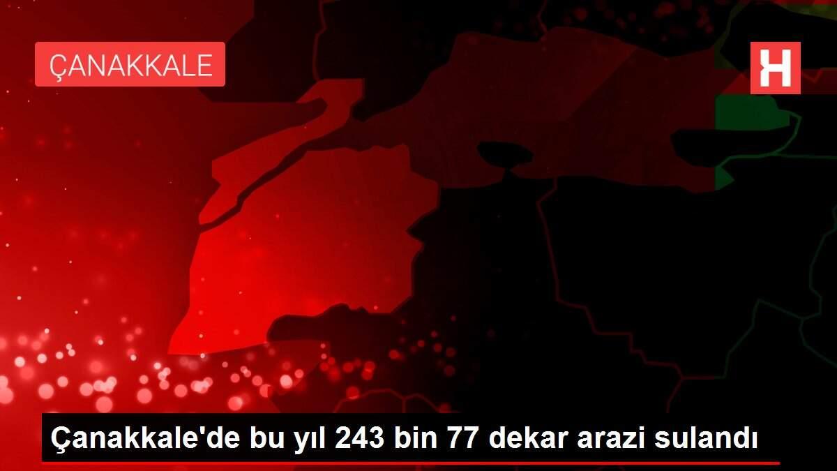 Çanakkale'de bu yıl 243 bin 77 dekar arazi sulandı Çanakkale'de bu yıl 243 bin 77 dekar arazi sulandı
