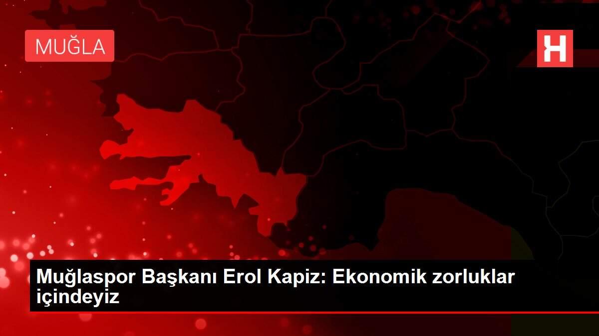 Muğlaspor Başkanı Erol Kapiz: Ekonomik zorluklar içindeyiz