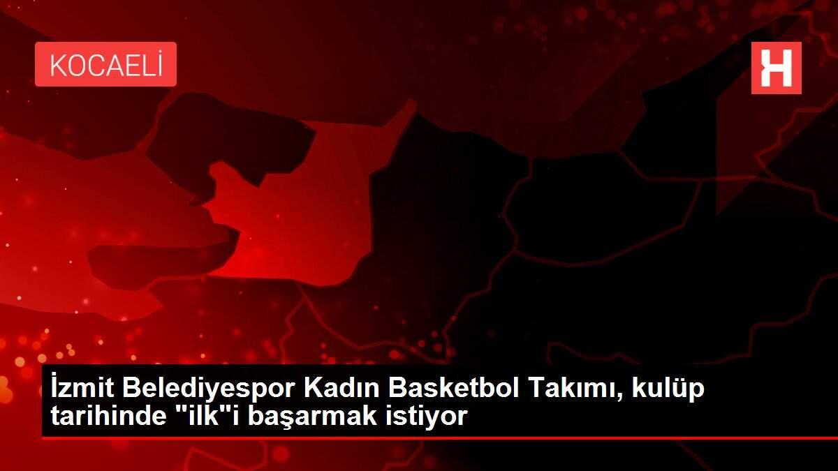 İzmit Belediyespor Kadın Basketbol Takımı, kulüp tarihinde 'ilk'i başarmak istiyor