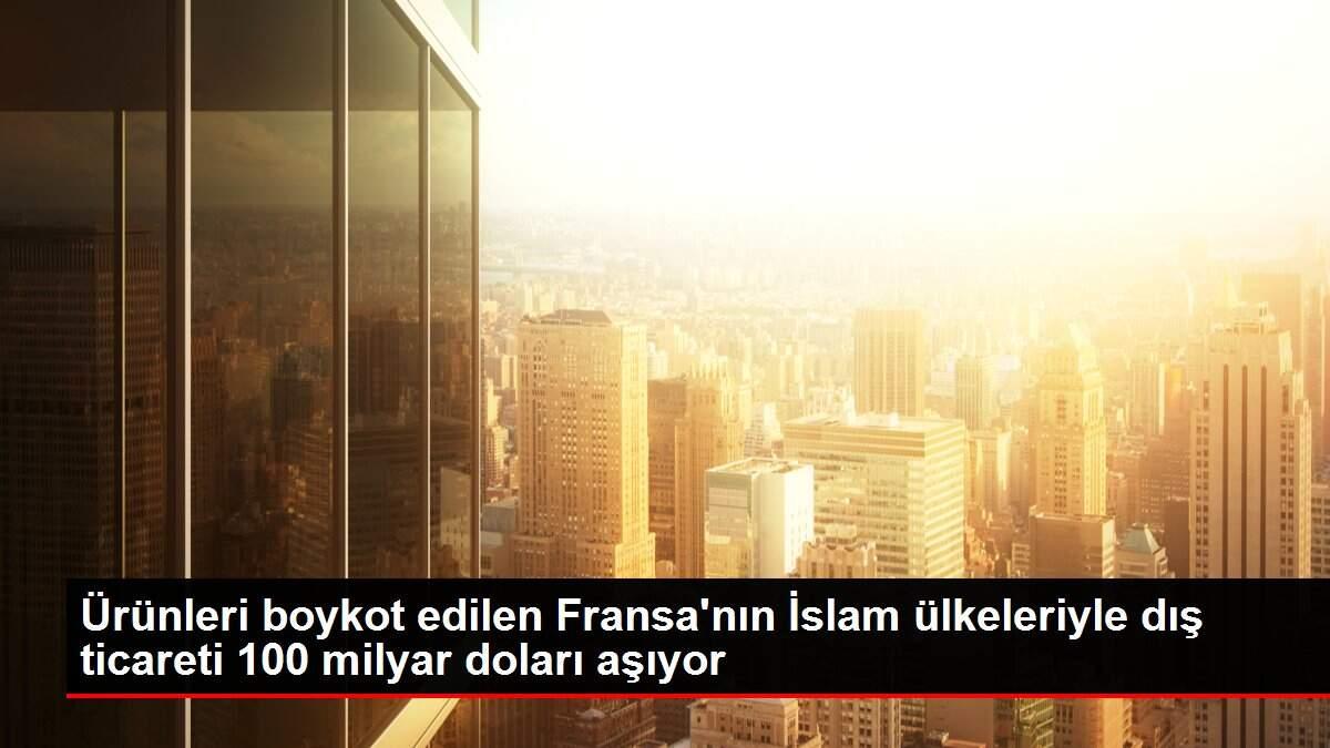 Ürünleri boykot edilen Fransa'nın İslam ülkeleriyle dış ticareti 100 milyar doları aşıyor