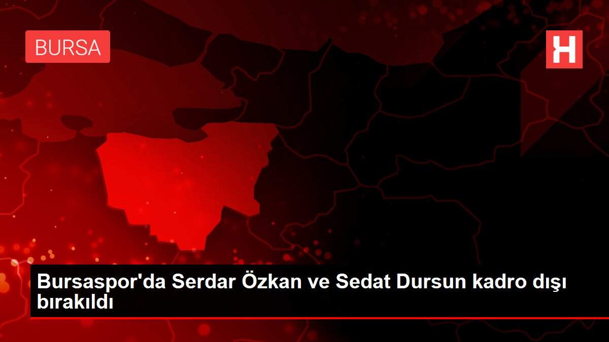 Bursaspor'da Serdar Özkan ve Sedat Dursun kadro dışı bırakıldı