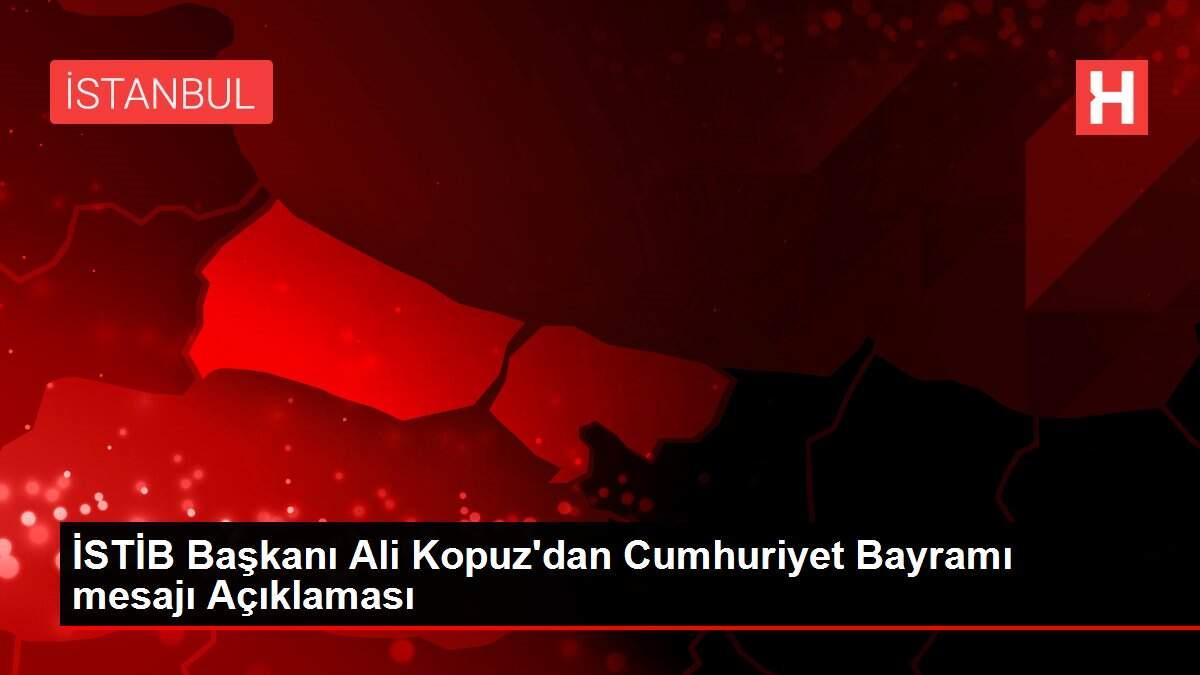 İSTİB Başkanı Ali Kopuz'dan Cumhuriyet Bayramı mesajı Açıklaması