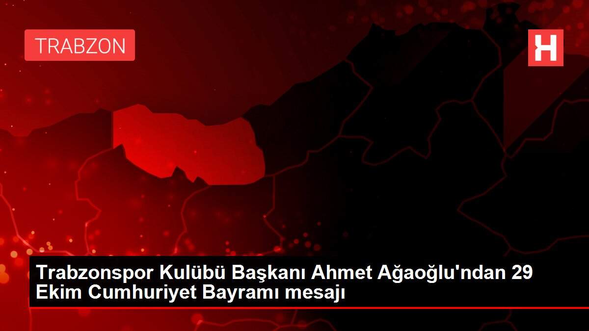 Trabzonspor Kulübü Başkanı Ahmet Ağaoğlu'ndan 29 Ekim Cumhuriyet Bayramı mesajı