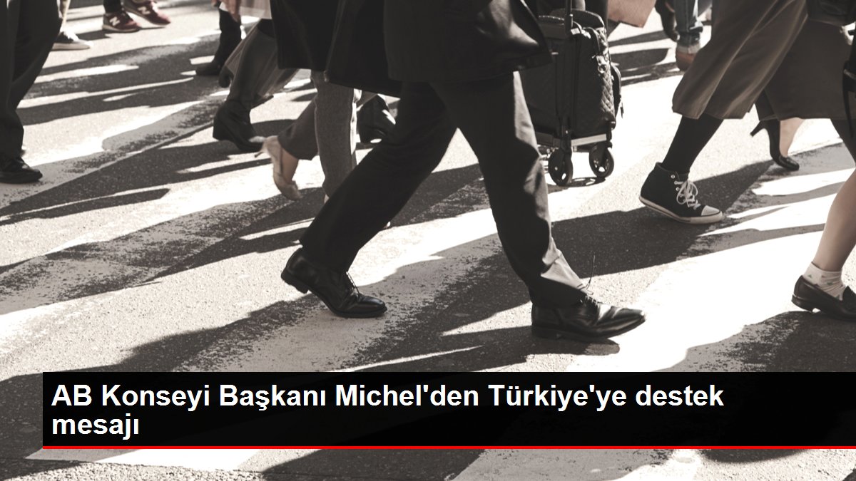 AB Konseyi Başkanı Michel'den Türkiye'ye destek mesajı