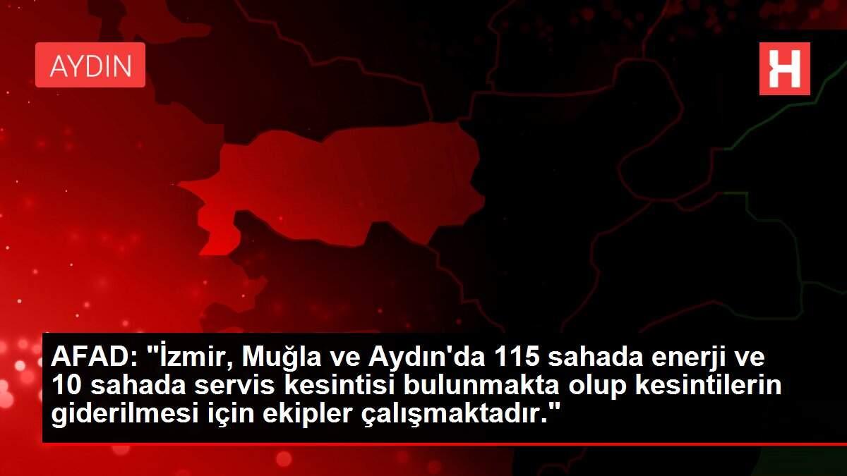 AFAD: 'İzmir, Muğla ve Aydın'da 115 sahada enerji ve 10 sahada servis kesintisi bulunmakta olup kesintilerin giderilmesi için ekipler çalışmaktadır.'