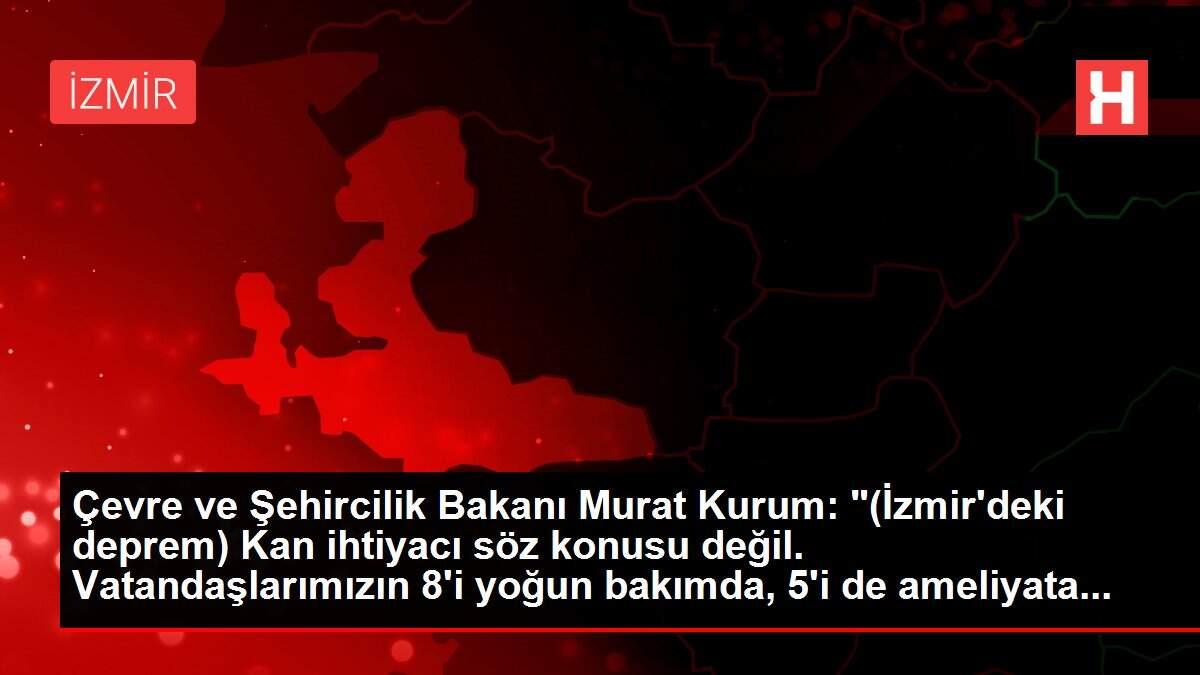 Son dakika haberleri | Çevre ve Şehircilik Bakanı Murat Kurum: '(İzmir'deki deprem) Kan ihtiyacı söz konusu değil. Vatandaşlarımızın 8'i yoğun bakımda, 5'i de ameliyata...