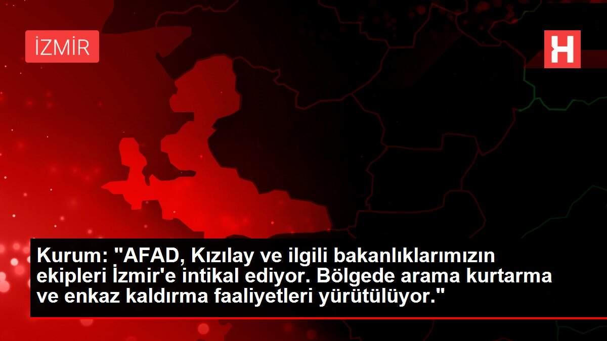 Kurum: 'AFAD, Kızılay ve ilgili bakanlıklarımızın ekipleri İzmir'e intikal ediyor. Bölgede arama kurtarma ve enkaz kaldırma faaliyetleri yürütülüyor.'
