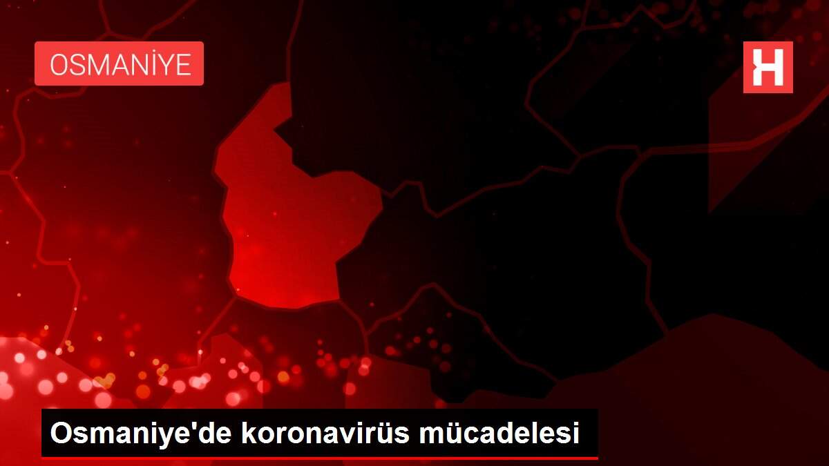 Osmaniye'de koronavirüs mücadelesi