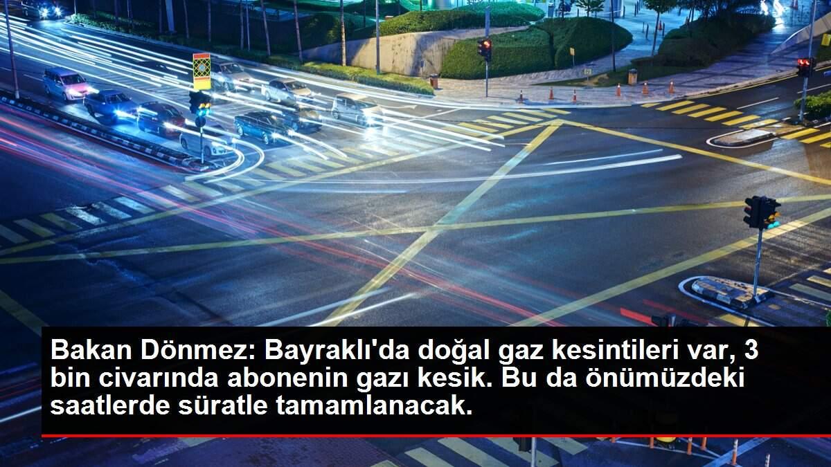Bakan Dönmez: Bayraklı'da doğal gaz kesintileri var, 3 bin civarında abonenin gazı kesik. Bu da önümüzdeki saatlerde süratle tamamlanacak. Bakan Dönmez: Bayraklı'da doğal gaz kesintileri var, 3 bin civarında abonenin gazı kesik. Bu da önümüzdeki saatlerde süratle tamamlanacak.