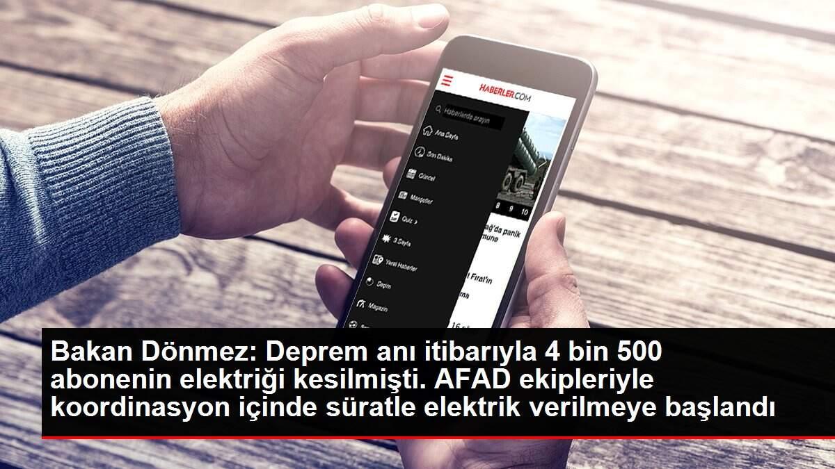 Bakan Dönmez: Deprem anı itibarıyla 4 bin 500 abonenin elektriği kesilmişti. AFAD ekipleriyle koordinasyon içinde süratle elektrik verilmeye başlandı