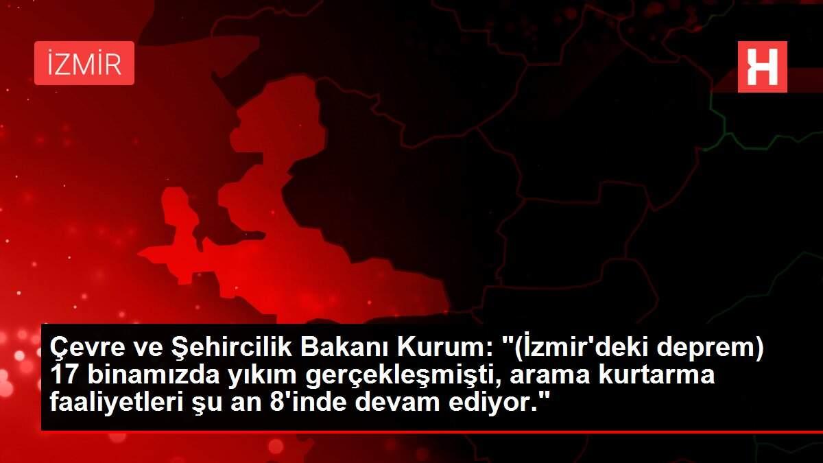Çevre ve Şehircilik Bakanı Kurum: '(İzmir'deki deprem) 17 binamızda yıkım gerçekleşmişti, arama kurtarma faaliyetleri şu an 8'inde devam ediyor.'