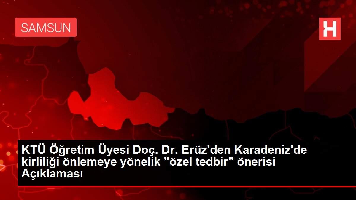 KTÜ Öğretim Üyesi Doç. Dr. Erüz'den Karadeniz'de kirliliği önlemeye yönelik 'özel tedbir' önerisi Açıklaması
