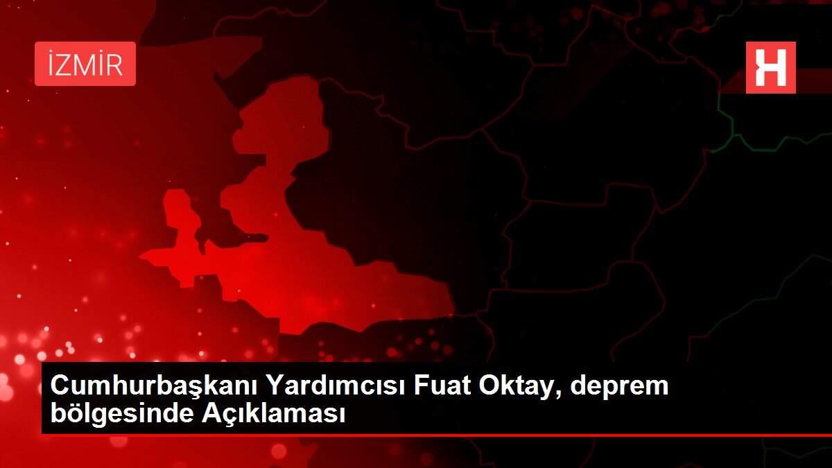 Cumhurbaşkanı Yardımcısı Fuat Oktay, deprem bölgesinde Açıklaması Cumhurbaşkanı Yardımcısı Fuat Oktay, deprem bölgesinde Açıklaması