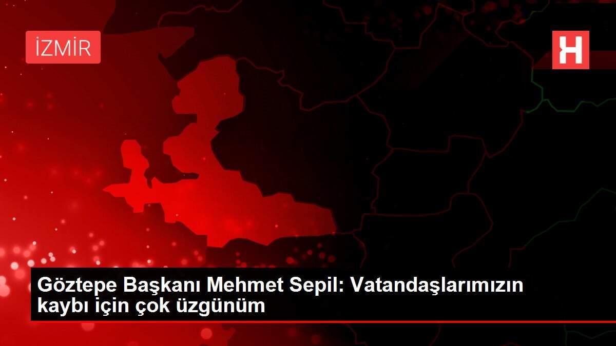Göztepe Başkanı Mehmet Sepil: Vatandaşlarımızın kaybı için çok üzgünüm Göztepe Başkanı Mehmet Sepil: Vatandaşlarımızın kaybı için çok üzgünüm
