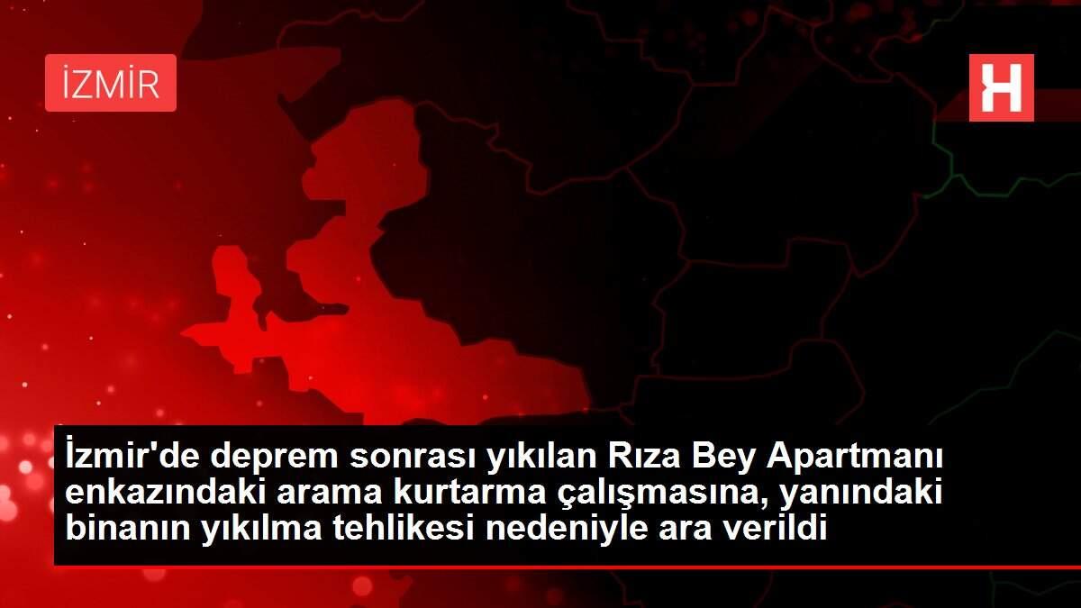 İzmir'de deprem sonrası yıkılan Rıza Bey Apartmanı enkazındaki arama kurtarma çalışmasına, yanındaki binanın yıkılma tehlikesi nedeniyle ara verildi