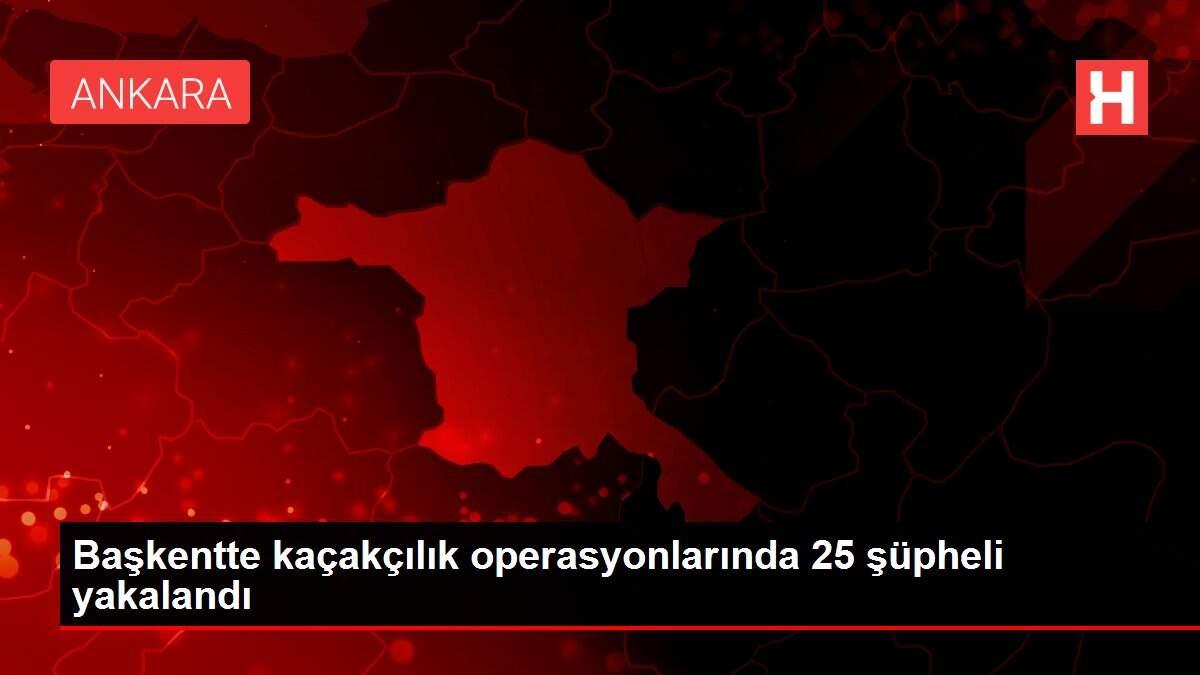 Başkentte kaçakçılık operasyonlarında 25 şüpheli yakalandı