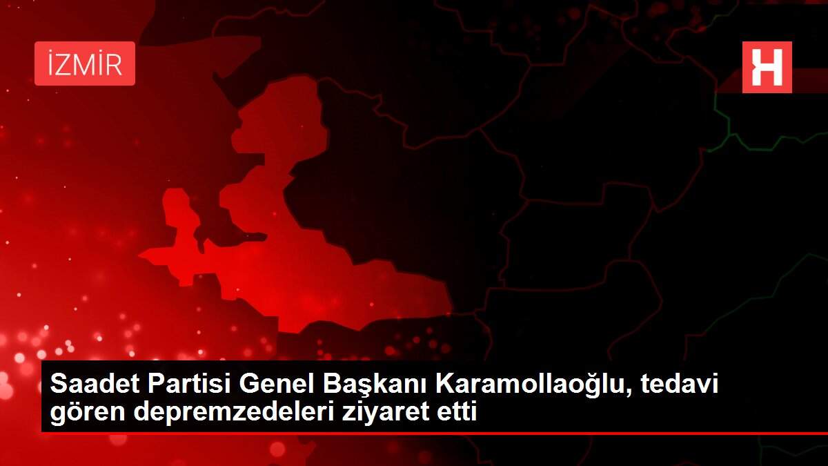 Saadet Partisi Genel Başkanı Karamollaoğlu, tedavi gören depremzedeleri ziyaret etti