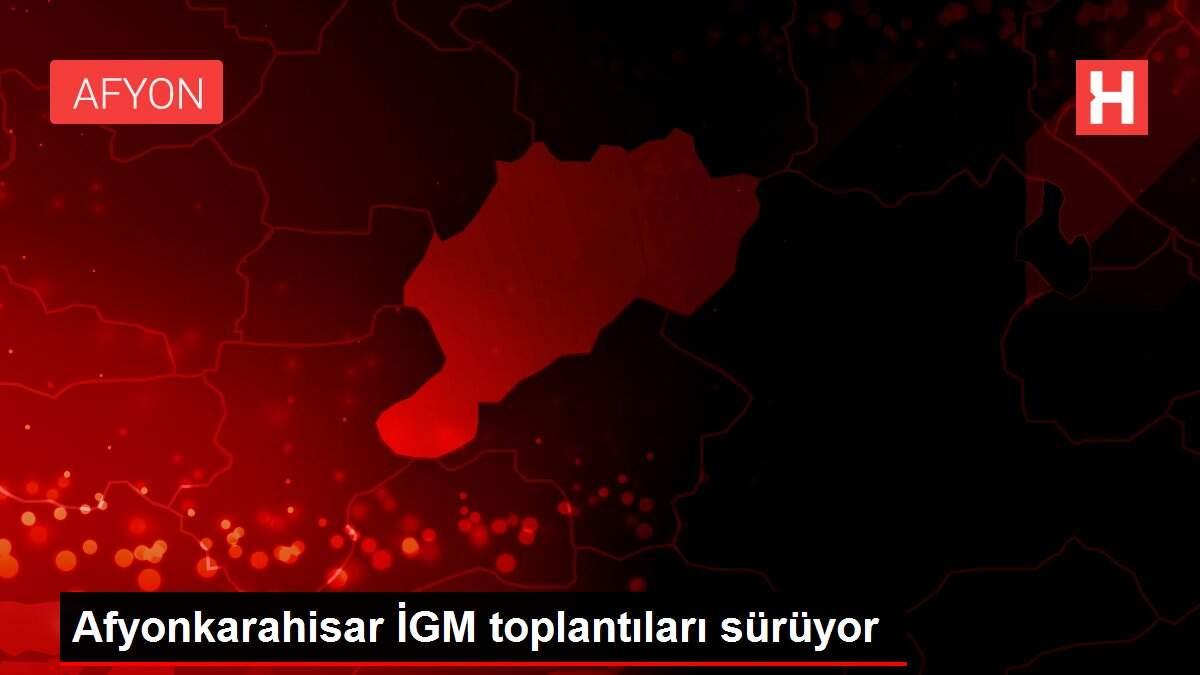 Afyonkarahisar İGM toplantıları sürüyor Afyonkarahisar İGM toplantıları sürüyor