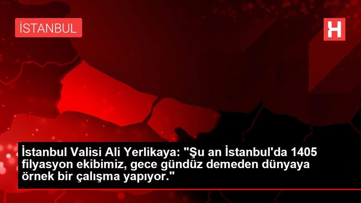 İstanbul Valisi Ali Yerlikaya: 'Şu an İstanbul'da 1405 filyasyon ekibimiz, gece gündüz demeden dünyaya örnek bir çalışma yapıyor.'