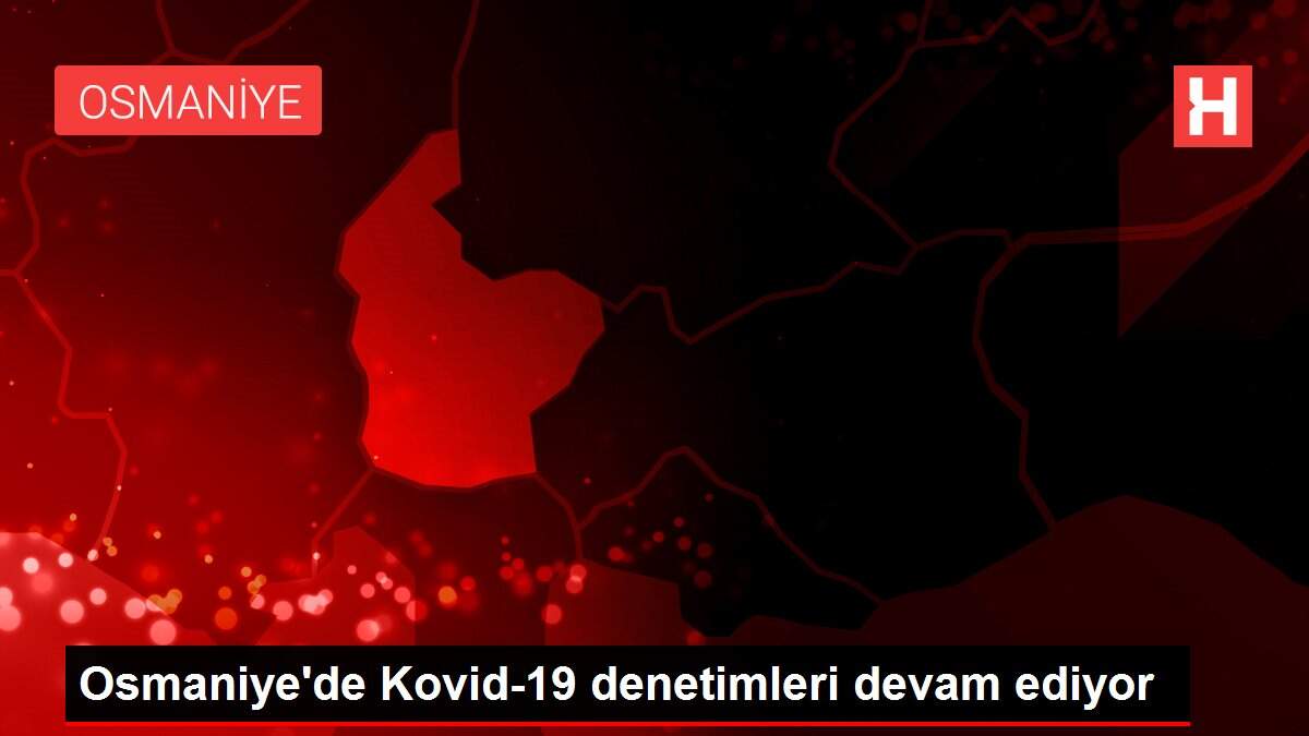 Osmaniye'de Kovid-19 denetimleri devam ediyor