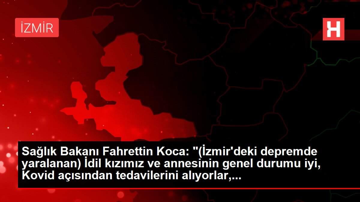 Sağlık Bakanı Fahrettin Koca: '(İzmir'deki depremde yaralanan) İdil kızımız ve annesinin genel durumu iyi, Kovid açısından tedavilerini alıyorlar,...