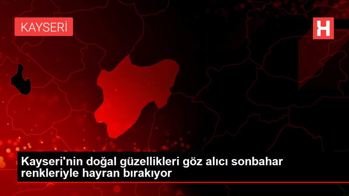 Kayseri'nin doğal güzellikleri göz alıcı sonbahar renkleriyle hayran bırakıyor