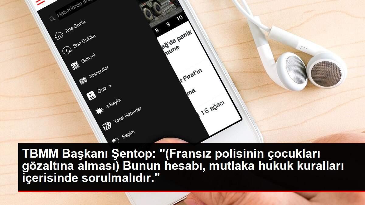 Son dakika haberleri | TBMM Başkanı Şentop: '(Fransız polisinin çocukları gözaltına alması) Bunun hesabı, mutlaka hukuk kuralları içerisinde sorulmalıdır.'