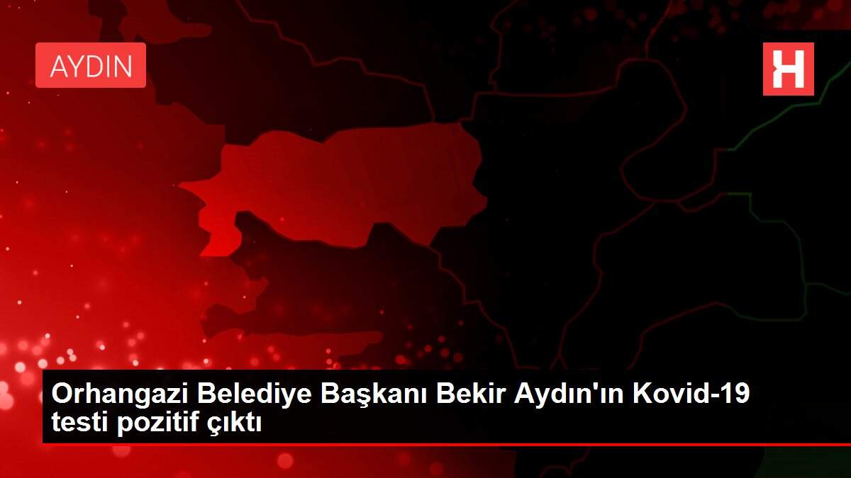Orhangazi Belediye Başkanı Bekir Aydın'ın Kovid-19 testi pozitif çıktı