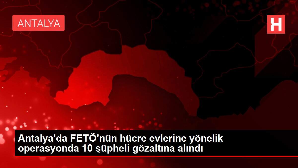 Son dakika haberleri! Antalya'da FETÖ'nün hücre evlerine yönelik operasyonda 10 şüpheli gözaltına alındı