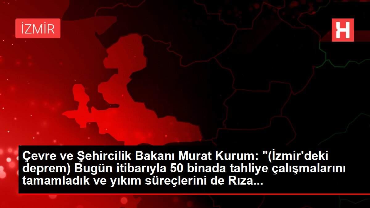 Çevre ve Şehircilik Bakanı Murat Kurum: '(İzmir'deki deprem) Bugün itibarıyla 50 binada tahliye çalışmalarını tamamladık ve yıkım süreçlerini de Rıza...