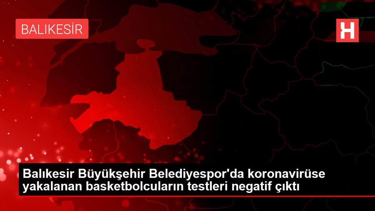 Son dakika haber | Balıkesir Büyükşehir Belediyespor'da koronavirüse yakalanan basketbolcuların testleri negatif çıktı Son dakika haber | Balıkesir Büyükşehir Belediyespor'da koronavirüse yakalanan basketbolcuların testleri negatif çıktı