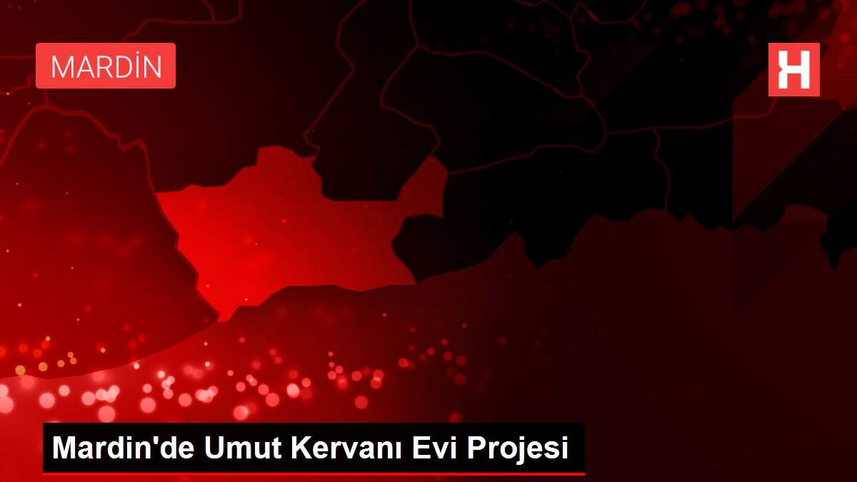 Mardin'de Umut Kervanı Evi Projesi