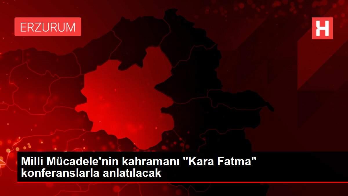 Milli Mücadele'nin kahramanı 'Kara Fatma' konferanslarla anlatılacak