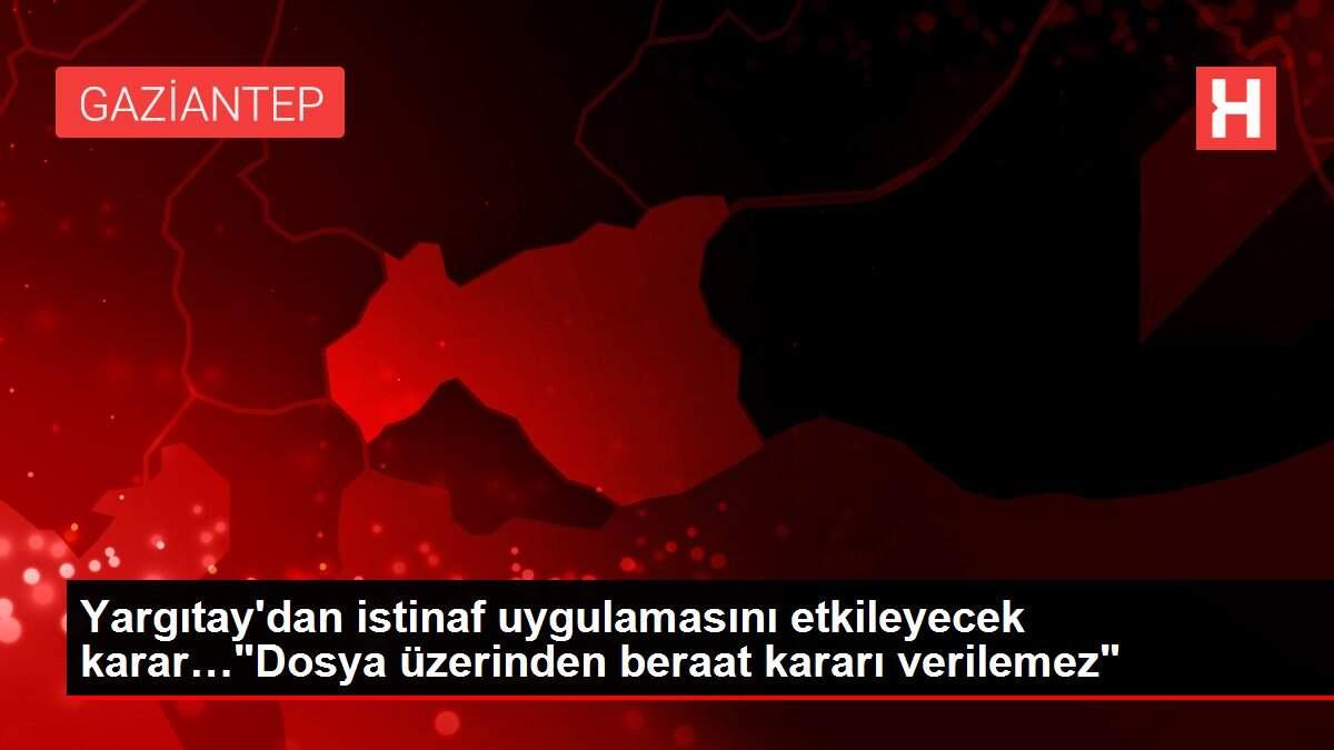 Son dakika haber... Yargıtay'dan istinaf uygulamasını etkileyecek karar…'Dosya üzerinden beraat kararı verilemez'
