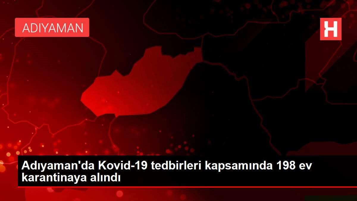 Son dakika! Adıyaman'da Kovid-19 tedbirleri kapsamında 198 ev karantinaya alındı