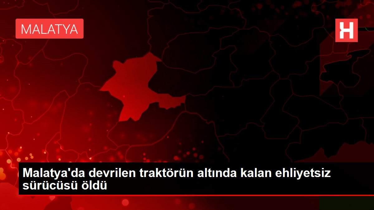 Malatya'da devrilen traktörün altında kalan ehliyetsiz sürücüsü öldü