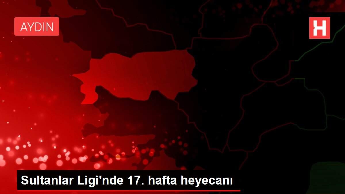 Sultanlar Ligi'nde 17. hafta heyecanı