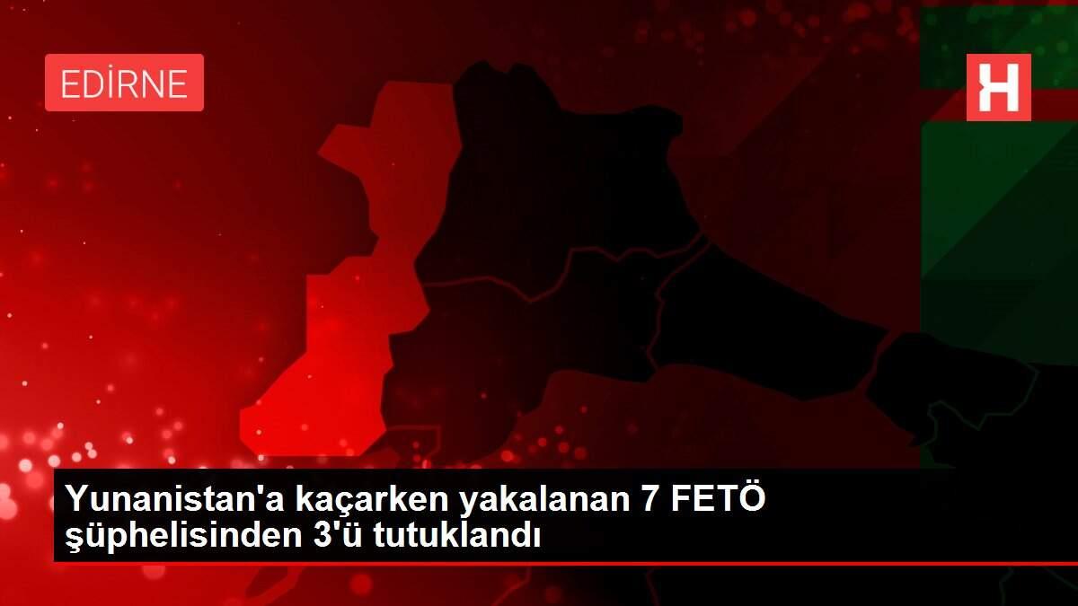 Yunanistan'a kaçarken yakalanan 7 FETÖ şüphelisinden 3'ü tutuklandı Yunanistan'a kaçarken yakalanan 7 FETÖ şüphelisinden 3'ü tutuklandı