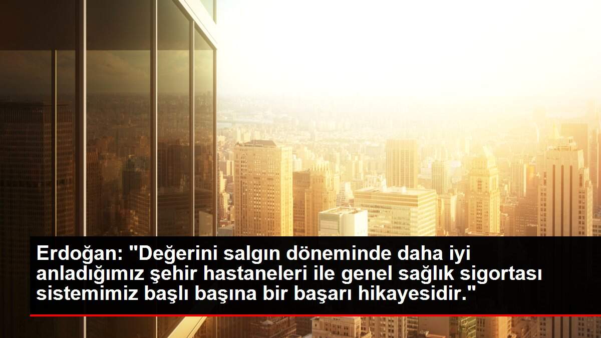 Erdoğan: 'Değerini salgın döneminde daha iyi anladığımız şehir hastaneleri ile genel sağlık sigortası sistemimiz başlı başına bir başarı hikayesidir.'