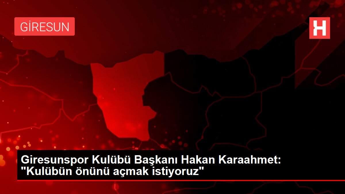Giresunspor Kulübü Başkanı Hakan Karaahmet: 'Kulübün önünü açmak istiyoruz'