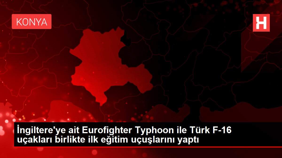 İngiltere'ye ait Eurofighter Typhoon ile Türk F-16 uçakları birlikte ilk eğitim uçuşlarını yaptı