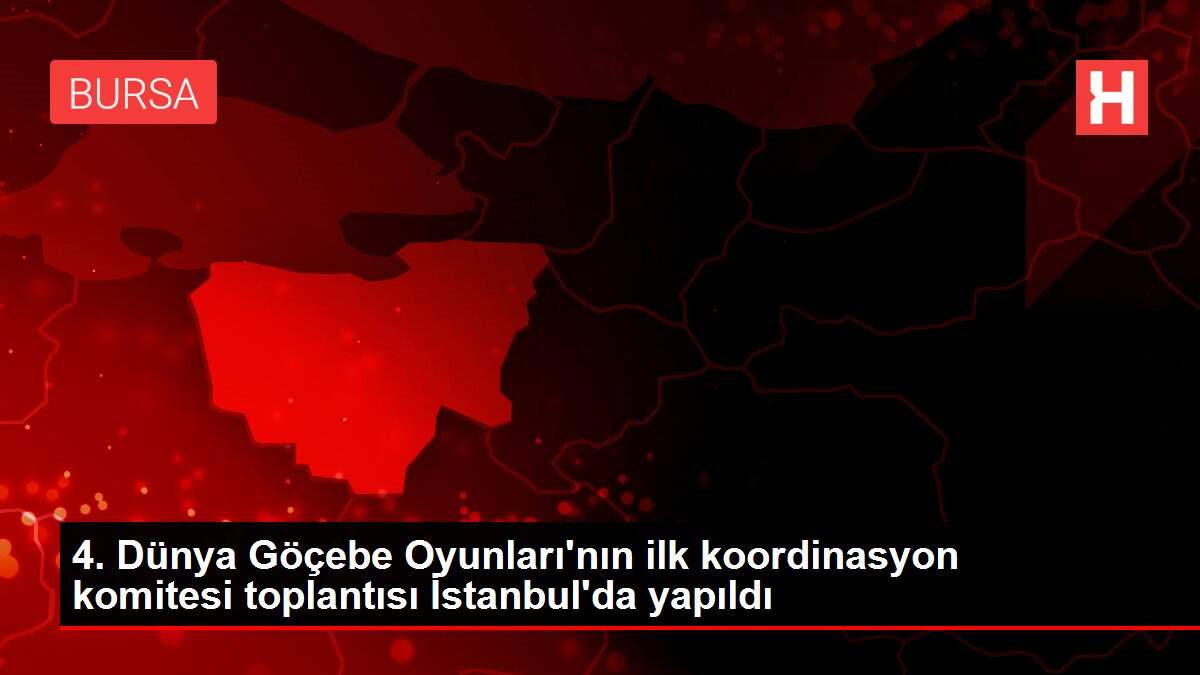 4. Dünya Göçebe Oyunları'nın ilk koordinasyon komitesi toplantısı İstanbul'da yapıldı