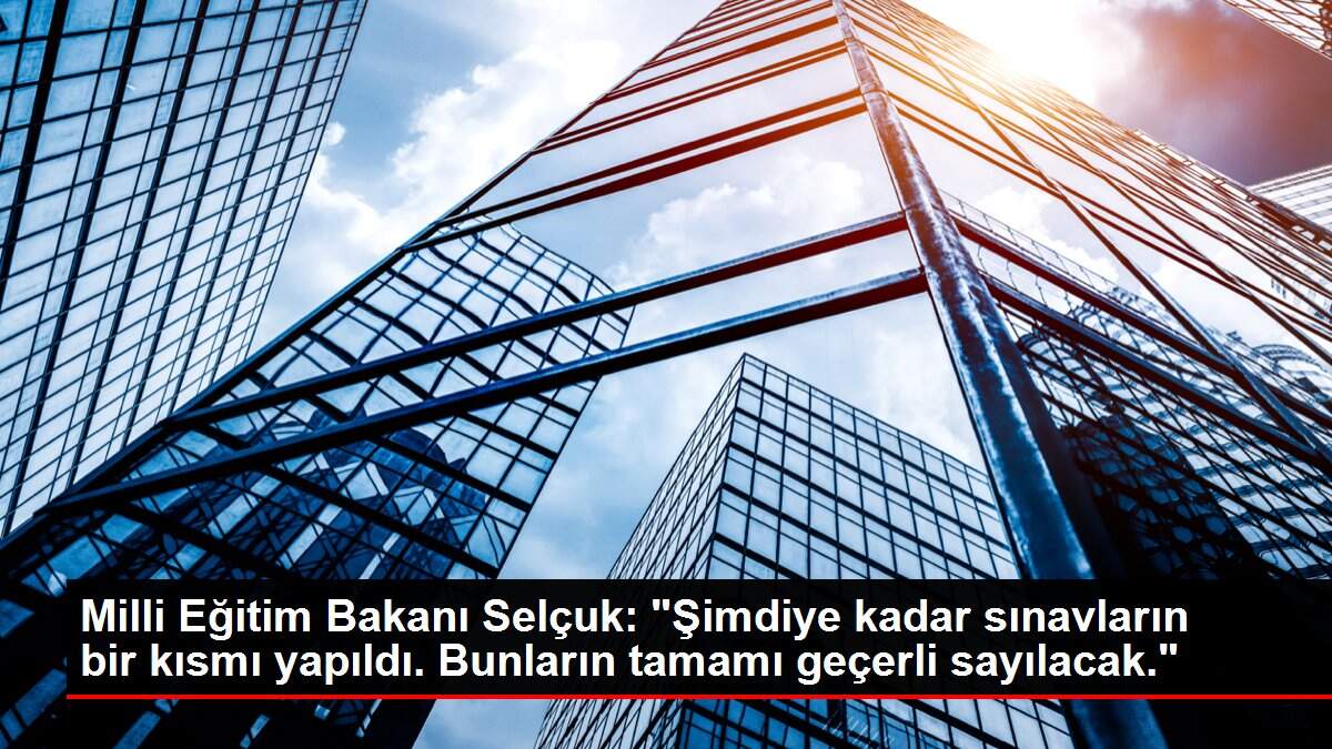 Milli Eğitim Bakanı Selçuk: 'Şimdiye kadar sınavların bir kısmı yapıldı. Bunların tamamı geçerli sayılacak.'