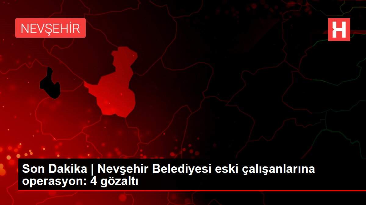 Son Dakika | Nevşehir Belediyesi eski çalışanlarına operasyon: 4 gözaltı