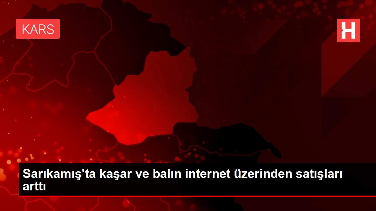 Sarıkamış'ta kaşar ve balın internet üzerinden satışları arttı