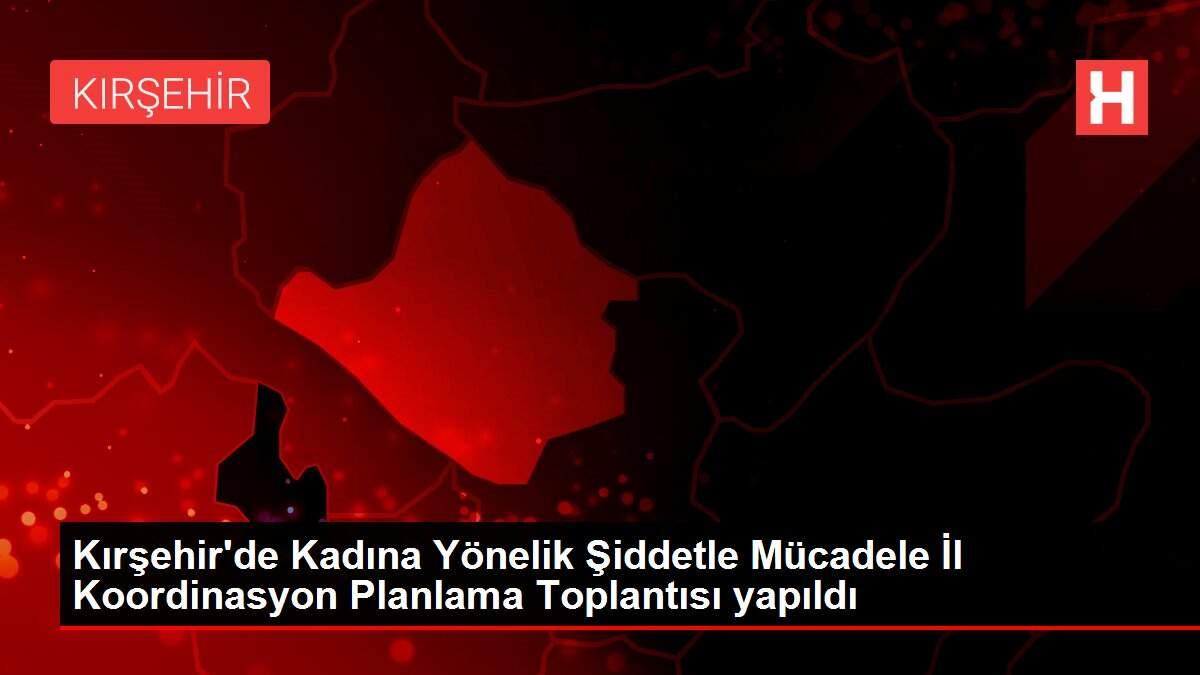Kırşehir'de Kadına Yönelik Şiddetle Mücadele İl Koordinasyon Planlama Toplantısı yapıldı Kırşehir'de Kadına Yönelik Şiddetle Mücadele İl Koordinasyon Planlama Toplantısı yapıldı